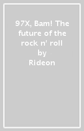 97X, Bam! The future of the rock n  roll