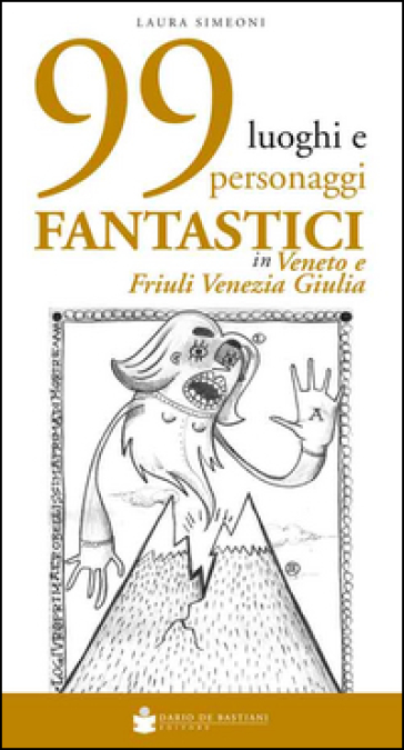 99 luoghi e personaggi fantastici in Veneto e Friuli Venezia Giulia - Laura Simeoni