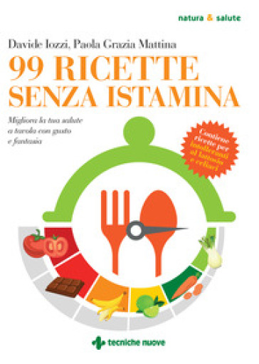 99 ricette senza istamina. Migliora la tua salute a tavola con gusto e fantasia - Davide Iozzi - Paola Grazia Mattina