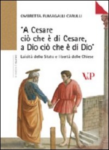 «A Cesare ciò che è di Cesare a Dio ciò che è di Dio». Laicità dello Stato e libertà delle Chiese - Ombretta Fumagalli Carulli