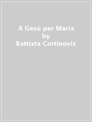 A Gesù per Maria - Battista Cortinovis