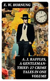 A. J. Raffles, A Gentleman-Thief: 27 Crime Tales in One Volume