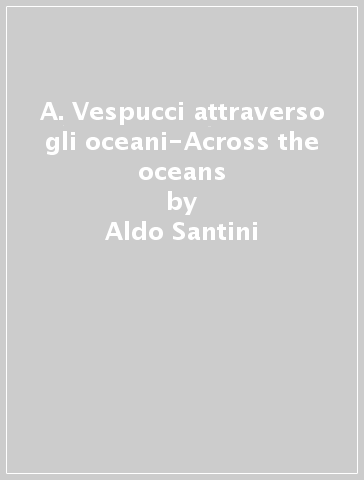 A. Vespucci attraverso gli oceani-Across the oceans - Aldo Santini - Pino Aprile