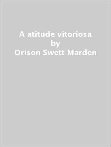 A atitude vitoriosa - Orison Swett Marden