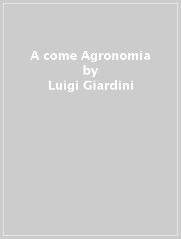 A come Agronomia - Luigi Giardini