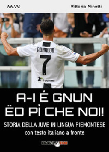 A-i é gnun ed pì che noi! Storia della Juve in lingua piemontese. Testo italiano a fronte