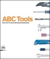 ABC Tools. Cento anni di cultura dell utensile professionale. Ediz. italiana e inglese