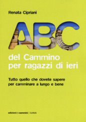 ABC del cammino per ragazzi di ieri. Tutto quello che dovete sapere per camminare a lungo e bene