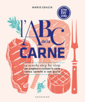 L ABC della carne. La scuola step by step per scegliere e cucinare la carne senza sprechi e con gusto