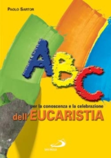 ABC per la conoscenza e la celebrazione dell'eucaristia - Paolo Sarto - Paolo Sartor