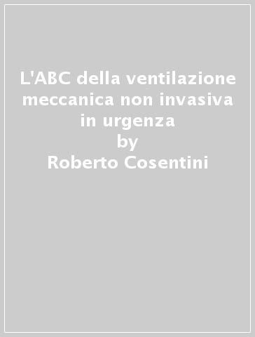 L'ABC della ventilazione meccanica non invasiva in urgenza - Roberto Cosentini - Stefano Aliberti