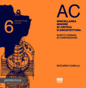 AC. Architettura e città. 6: Miscellanea minore di critica d architettura. Scritti corsari di composizione