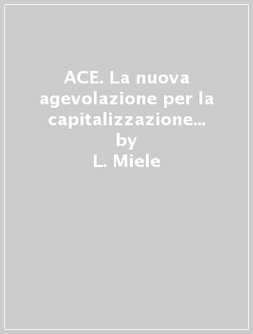 ACE. La nuova agevolazione per la capitalizzazione delle imprese - L. Miele - V. Russo