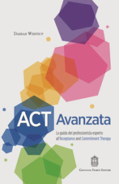 ACT Avanzata. La guida del professionista esperto all'Acceptance and Commitment Therapy