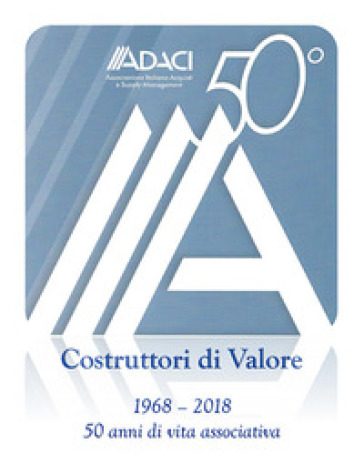 ADACI 50°. Costruttori di valore. Cinquant'anni di vita associativa (1968-2018) - Michele Anzivino