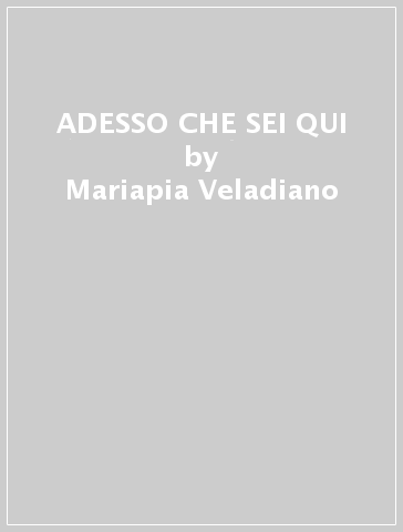 ADESSO CHE SEI QUI - Mariapia Veladiano