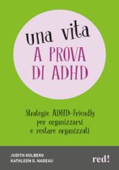 ADHD friendly. Per organizzare al meglio la tua vita. Tutte le strategie per la sfera personale, lavorativa e relazionale