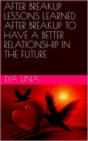 AFTER BREAKUP LESSONS LEARNED AFTER BREAKUP TO HAVE A BETTER RELATIONSHIP IN THE FUTURE