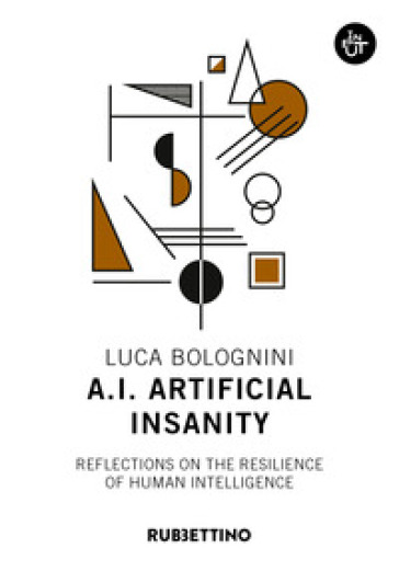 A.I. Artificial Insanity. Reflections on the resilience of human intelligence - Luca Bolognini