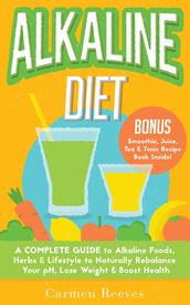 ALKALINE DIET: A Complete Guide to Alkaline Foods, Herbs & Lifestyle to Naturally Rebalance Your pH, Lose Weight & Boost Health