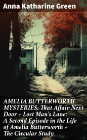 AMELIA BUTTERWORTH MYSTERIES: That Affair Next Door + Lost Man s Lane: A Second Episode in the Life of Amelia Butterworth + The Circular Study