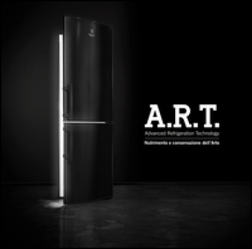 A.R.T. Advanced refrigeration technology. Nutrimento e conservazione dell'arte. Ediz. mult...