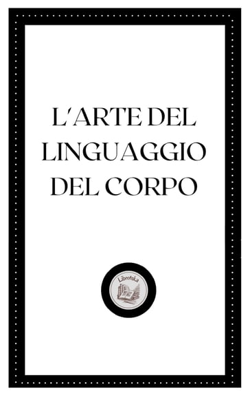 L'ARTE DEL LINGUAGGIO DEL CORPO - LIBROTEKA