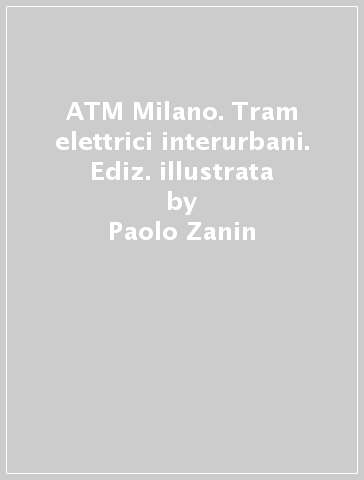 ATM Milano. Tram elettrici interurbani. Ediz. illustrata - Paolo Zanin