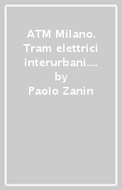 ATM Milano. Tram elettrici interurbani. Ediz. illustrata