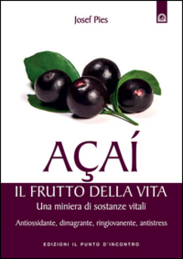 Açai. Il frutto della vita. Una miniera di sostanze vitali. Antiossidante, dimagrante, ringiovanente, antistress - Josef Pies