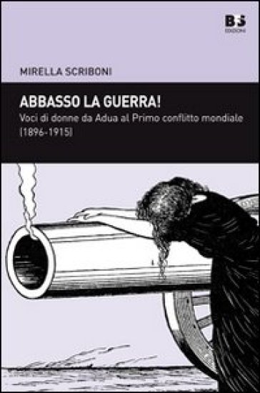 Abbasso la guerra! Voci di donne da Adua al primo conflitto mondiale (1896-1915) - Mirella Scriboni