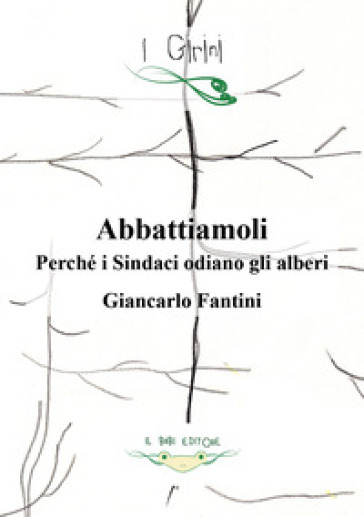 Abbattiamoli!. Perché i sindaci odiano gli alberi? Ediz. illustrata - Giancarlo Fantini