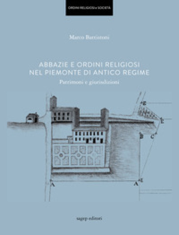 Abbazie e ordini religiosi nel Piemonte di antico regime. Patrimoni e giurisdizioni - Marco Battistoni | 
