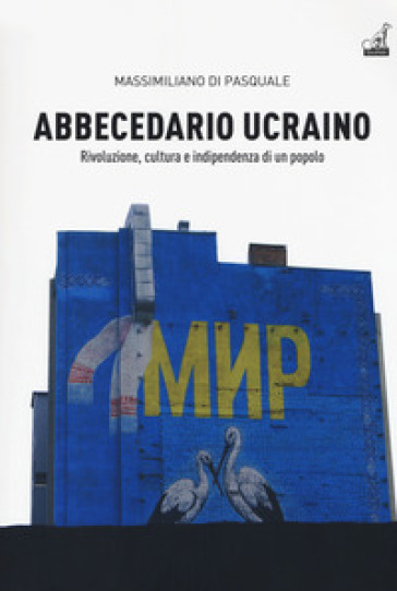 Abbecedario ucraino. 1: Rivoluzione, cultura e indipendenza di un popolo - Massimiliano Di Pasquale