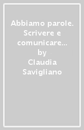 Abbiamo parole. Scrivere e comunicare bene. Per le Scuole superiori. Con e-book. Con espansione online