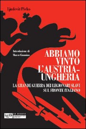 Abbiamo vinto l'Austria-Ungheria. La grande guerra dei legionari slavi sul fronte italiano - Ljudevit Pivko