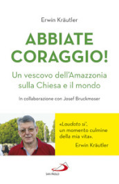 Abbiate coraggio! Un vescovo dell Amazzonia sulla Chiesa e il mondo