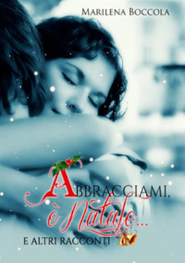 Abbracciami, è Natale... e altri racconti - Marilena Boccola