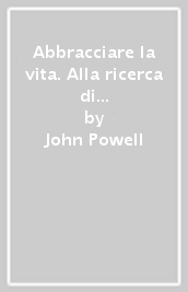 Abbracciare la vita. Alla ricerca di una nuova consapevolezza