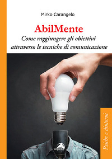 AbilMente. Come raggiungere gli obiettivi attraverso le tecniche di comunicazione - Mirko Carangelo