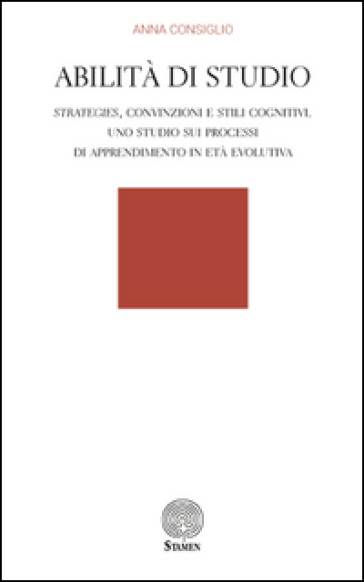 Abilità di studio. Strategies, convinzioni e stili cognitivi. Uno studio sui processi di apprendimento in età evolutiva - Anna Consiglio