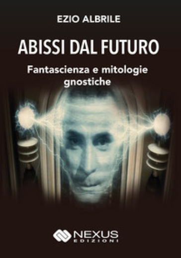 Abissi dal futuro. Fantascienza e mitologie gnostiche - Ezio Albrile