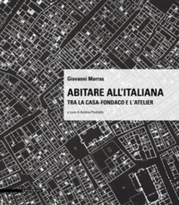 Abitare all'italiana. Tra la casa-fondaco e l'atelier - Giovanni Marras