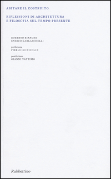 Abitare il costruito. Riflessioni di architettura e filosofia sul tempo presente. Ediz. illustrata - Roberto Bianchi - Enrico Garlaschelli