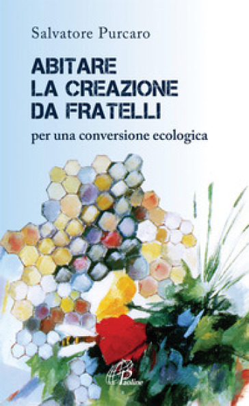 Abitare la creazione da fratelli. Per una conversione ecologica - Salvatore Purcaro