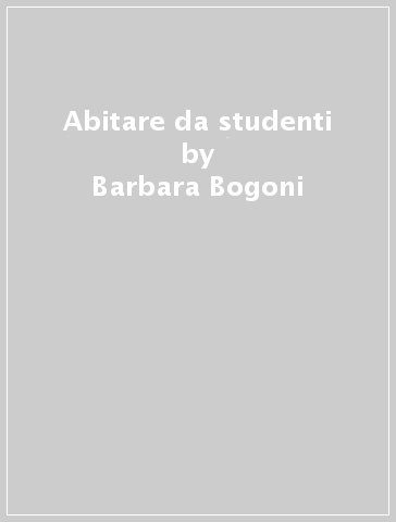 Abitare da studenti - Barbara Bogoni