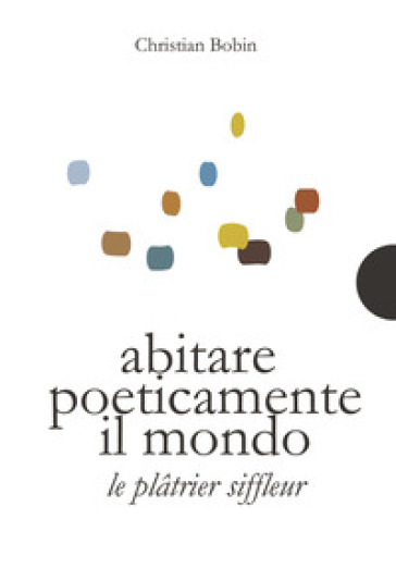 Abitare poeticamente il mondo-Le platrier siffleur. Ediz. bilingue - Christian Bobin