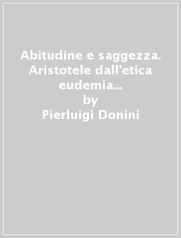 Abitudine e saggezza. Aristotele dall'etica eudemia all'etica nicomachea - Pierluigi Donini