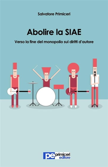 Abolire la SIAE. Verso la fine del monopolio sui diritti d'autore - Salvatore Primiceri