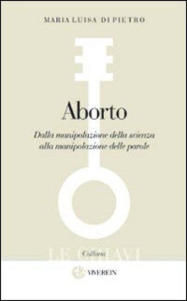 Aborto. Dalla manipolazione della scienza alla manipolazione delle parole - Maria Luisa Di Pietro - Domenico Delle Foglie